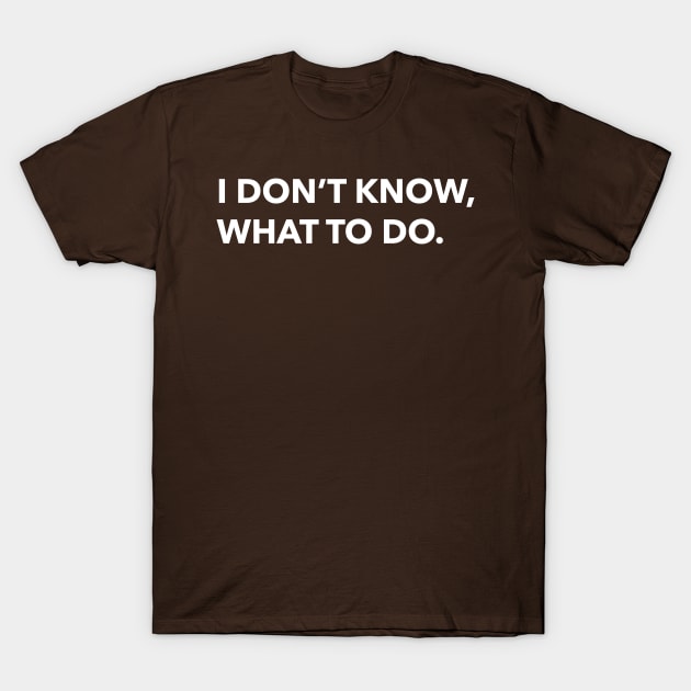 i don't know what to do T-Shirt by zaiynabhw